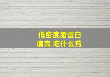 低密度脂蛋白偏高 吃什么药